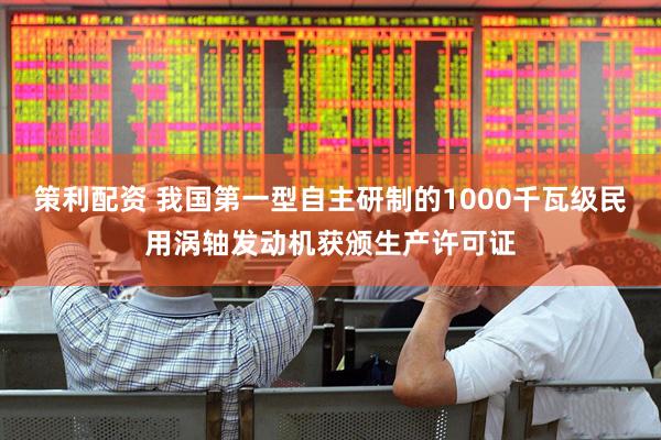 策利配资 我国第一型自主研制的1000千瓦级民用涡轴发动机获颁生产许可证