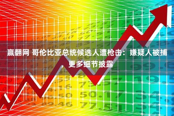 赢翻网 哥伦比亚总统候选人遭枪击：嫌疑人被捕，更多细节披露