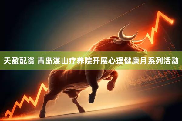 天盈配资 青岛湛山疗养院开展心理健康月系列活动