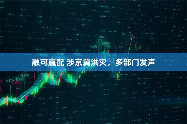 融可赢配 涉京冀洪灾，多部门发声