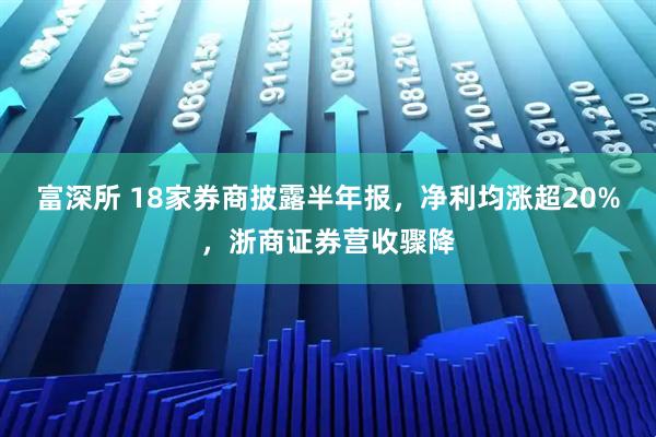富深所 18家券商披露半年报，净利均涨超20%，浙商证券营收骤降