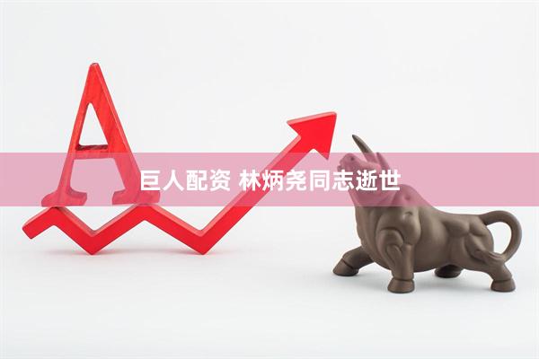 巨人配资 林炳尧同志逝世